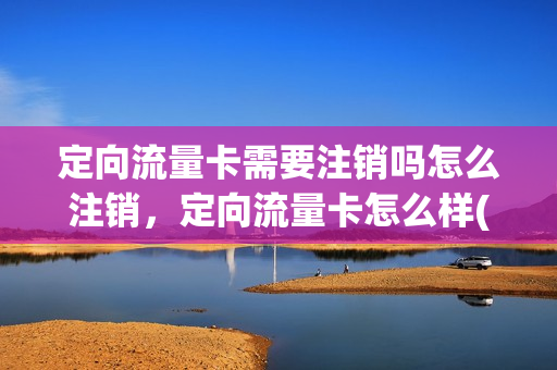 定向流量卡需要注销吗怎么注销，定向流量卡怎么样(定向流量电话卡)