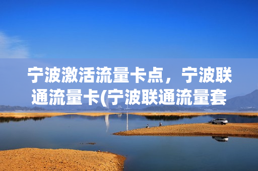 宁波激活流量卡点，宁波联通流量卡(宁波联通流量套餐)