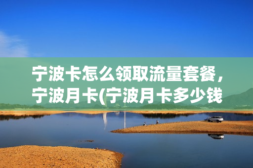 宁波卡怎么领取流量套餐，宁波月卡(宁波月卡多少钱一个月)