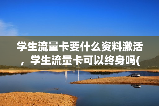 学生流量卡要什么资料激活，学生流量卡可以终身吗(学生卡流量卡多少钱一个月)