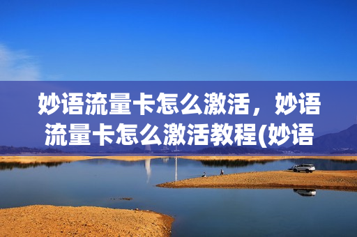 妙语流量卡怎么激活，妙语流量卡怎么激活教程(妙语教育)