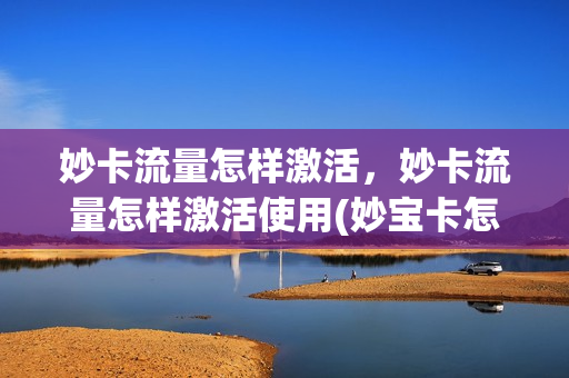 妙卡流量怎样激活，妙卡流量怎样激活使用(妙宝卡怎么激活)