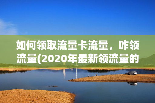 如何领取流量卡流量，咋领流量(2020年最新领流量的方法)