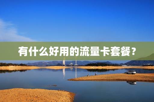 有什么好用的流量卡套餐？