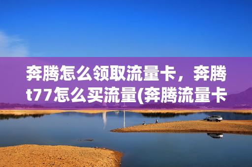 奔腾怎么领取流量卡，奔腾t77怎么买流量(奔腾流量卡是真的吗)