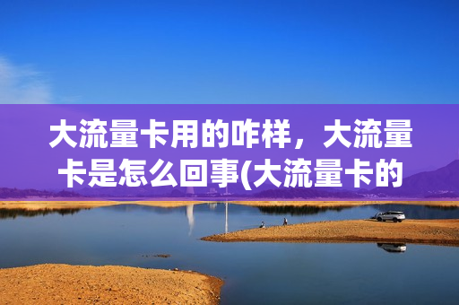 大流量卡用的咋样，大流量卡是怎么回事(大流量卡的弊端)