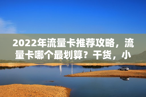 2022年流量卡推荐攻略，流量卡哪个最划算？干货，小白速成老司机
