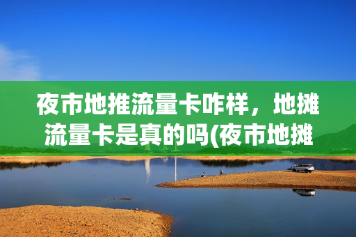 夜市地推流量卡咋样，地摊流量卡是真的吗(夜市地摊图)