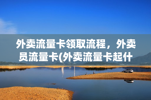 外卖流量卡领取流程，外卖员流量卡(外卖流量卡起什么作用)