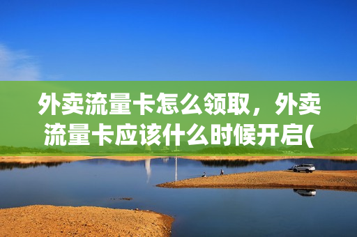 外卖流量卡怎么领取，外卖流量卡应该什么时候开启(外卖新店流量卡在哪看啊)