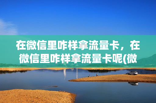 在微信里咋样拿流量卡，在微信里咋样拿流量卡呢(微信怎样领流量)