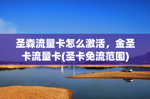 圣森流量卡怎么激活，金圣卡流量卡(圣卡免流范围)