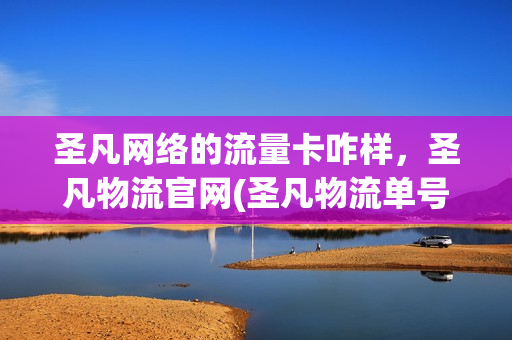 圣凡网络的流量卡咋样，圣凡物流官网(圣凡物流单号查询)