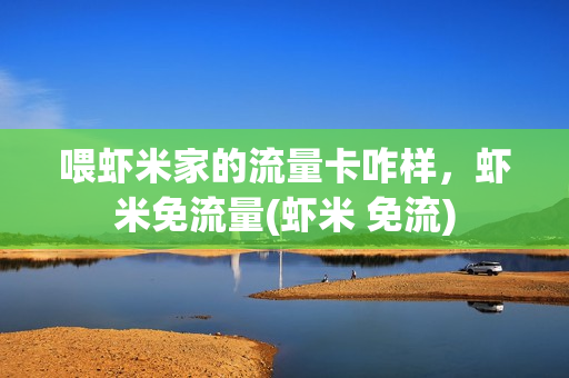喂虾米家的流量卡咋样，虾米免流量(虾米 免流)