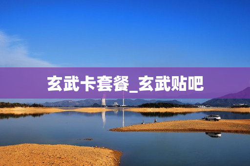玄武卡套餐_玄武贴吧