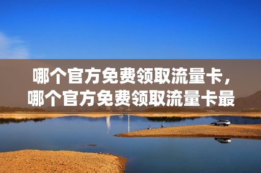 哪个官方免费领取流量卡，哪个官方免费领取流量卡最快(上哪能免费领流量)
