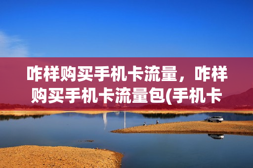 咋样购买手机卡流量，咋样购买手机卡流量包(手机卡怎么买流量包)