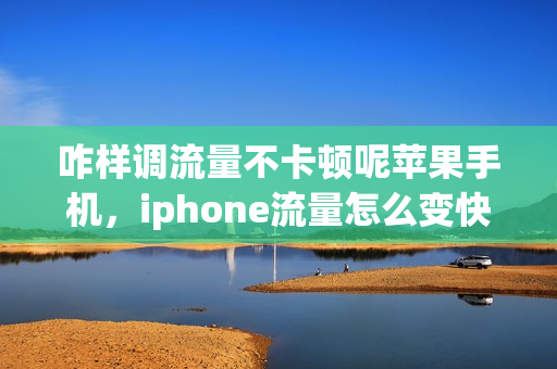 咋样调流量不卡顿呢苹果手机，iphone流量怎么变快(怎么样让苹果手机流量速度更快)