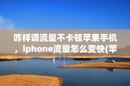 咋样调流量不卡顿苹果手机，iphone流量怎么变快(苹果手机怎么让流量网速快一点)