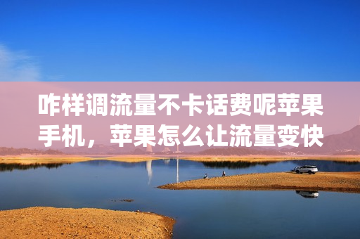 咋样调流量不卡话费呢苹果手机，苹果怎么让流量变快(怎么设置流量不扣话费苹果手机)