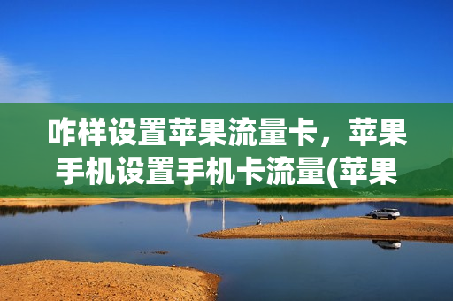 咋样设置苹果流量卡，苹果手机设置手机卡流量(苹果怎么设置流量使用卡)