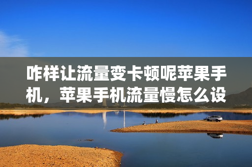 咋样让流量变卡顿呢苹果手机，苹果手机流量慢怎么设置快一点(iphone流量怎么变快)