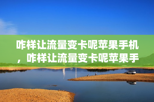 咋样让流量变卡呢苹果手机，咋样让流量变卡呢苹果手机不卡(苹果怎么让流量不限速)