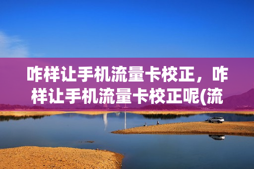 咋样让手机流量卡校正，咋样让手机流量卡校正呢(流量卡网速不稳定怎么设置)