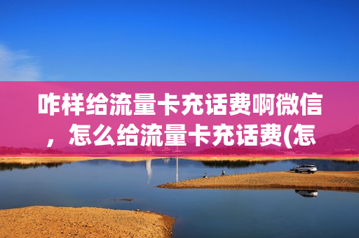 咋样给流量卡充话费啊微信，怎么给流量卡充话费(怎么给流量卡交费)