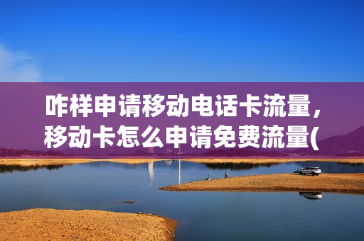咋样申请移动电话卡流量，移动卡怎么申请免费流量(移动怎样申请流量包)