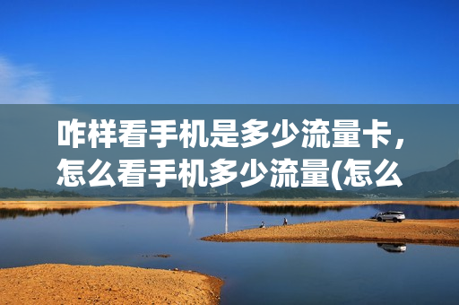 咋样看手机是多少流量卡，怎么看手机多少流量(怎么看自己手机多少流量)