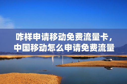 咋样申请移动免费流量卡，中国移动怎么申请免费流量(中国移动怎么办理免流量)