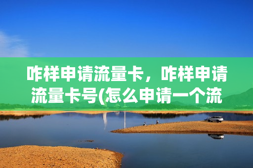 咋样申请流量卡，咋样申请流量卡号(怎么申请一个流量卡)