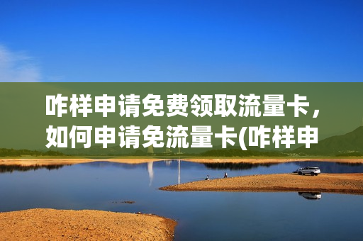 咋样申请免费领取流量卡，如何申请免流量卡(咋样申请免费领取流量卡,如何申请免流量卡呢)