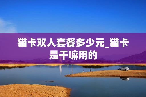 猫卡双人套餐多少元_猫卡是干嘛用的