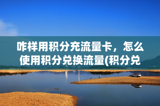 咋样用积分充流量卡，怎么使用积分兑换流量(积分兑流量怎么兑换)