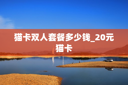 猫卡双人套餐多少钱_20元猫卡