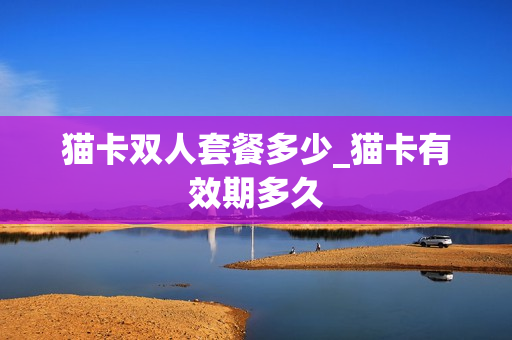 猫卡双人套餐多少_猫卡有效期多久