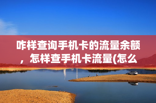 咋样查询手机卡的流量余额，怎样查手机卡流量(怎么查手机卡里的流量)