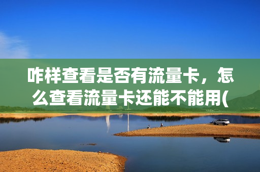 咋样查看是否有流量卡，怎么查看流量卡还能不能用(怎么看自己有没有流量卡)