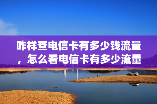 咋样查电信卡有多少钱流量，怎么看电信卡有多少流量(怎么查询电信卡剩余流量)