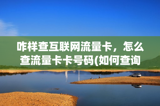 咋样查互联网流量卡，怎么查流量卡卡号码(如何查询流量卡卡号)