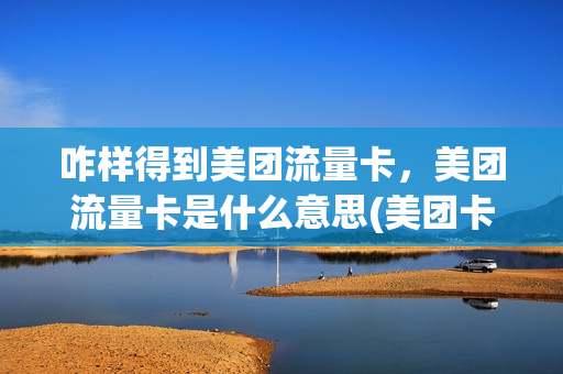 咋样得到美团流量卡，美团流量卡是什么意思(美团卡流量是怎么一回事)