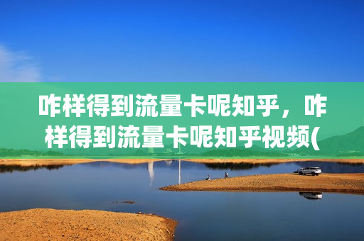 咋样得到流量卡呢知乎，咋样得到流量卡呢知乎视频(怎么获得流量卡)