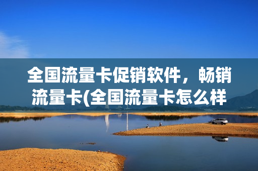 全国流量卡促销软件，畅销流量卡(全国流量卡怎么样)