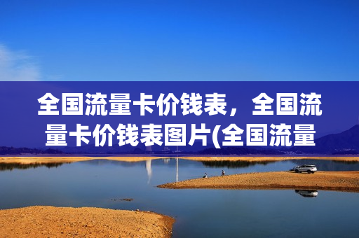 全国流量卡价钱表，全国流量卡价钱表图片(全国流量卡价钱表,全国流量卡价钱表图片)