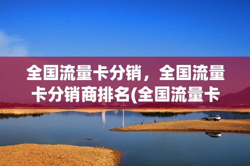 全国流量卡分销，全国流量卡分销商排名(全国流量卡代理)