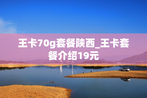 王卡70g套餐陕西_王卡套餐介绍19元