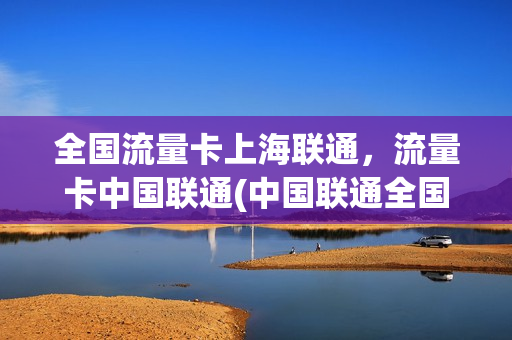 全国流量卡上海联通，流量卡中国联通(中国联通全国通用流量卡)
