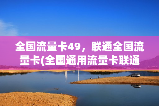 全国流量卡49，联通全国流量卡(全国通用流量卡联通)